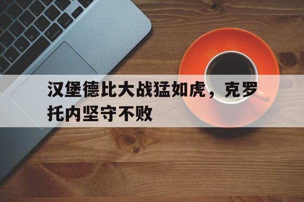 包含汉堡德比大战猛如虎，克罗托内坚守不败的词条